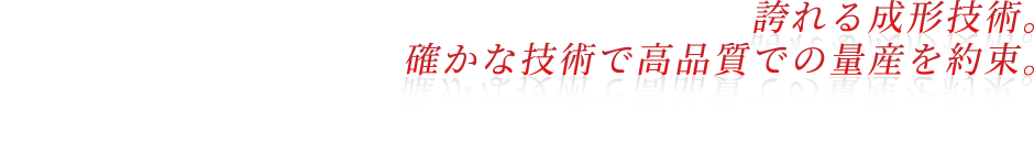 誇れる成形技術。確かな技術で高品質での量産を約束。